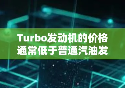 Turbo发动机的价格通常低于普通汽油发动机，主要取决于促销活动、网站优惠或当地政策。以下是对Turbo发动机价格的详细分析