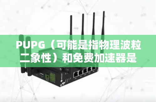 PUPG(可能是指物理波粒二象性)和免费加速器是两个不同的概念,但它们在某些领域有联系。以下是对这两个概念的详细分析 PUPG(可能是指物理波粒二象性)和免费加速器是两个不同的概念,但它们在某些领域有联系。以下是对这两个概念的详细分析