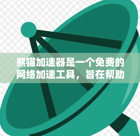 熊猫加速器是一个免费的网络加速工具，旨在帮助用户更快地访问互联网资源。以下是关于如何使用熊猫加速器的详细步骤
