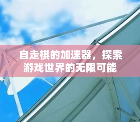 自走棋的加速器，探索游戏世界的无限可能