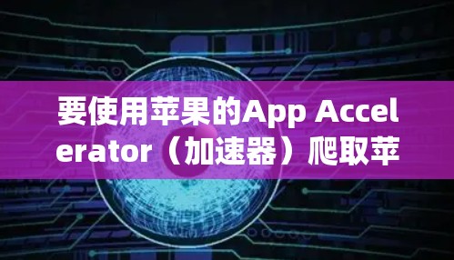 要使用苹果的App Accelerator（加速器）爬取苹果的墙，您可以按照以下步骤操作
