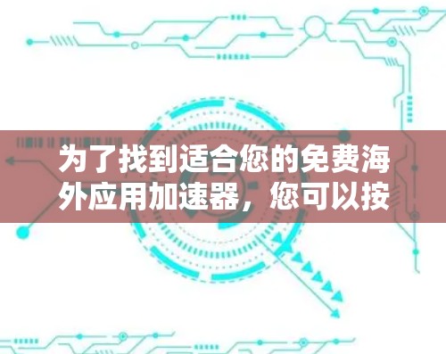 为了找到适合您的免费海外应用加速器，您可以按照以下步骤进行