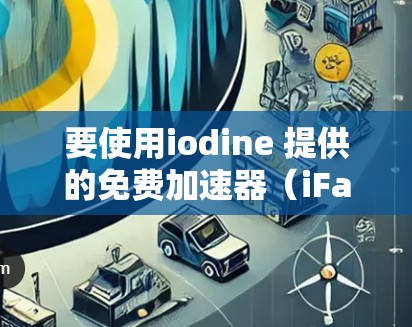 要使用iodine 提供的免费加速器（iFaster）请按照以下步骤操作