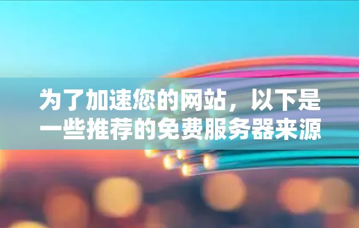 为了加速您的网站，以下是一些推荐的免费服务器来源，选择时需注意安全性和功能
