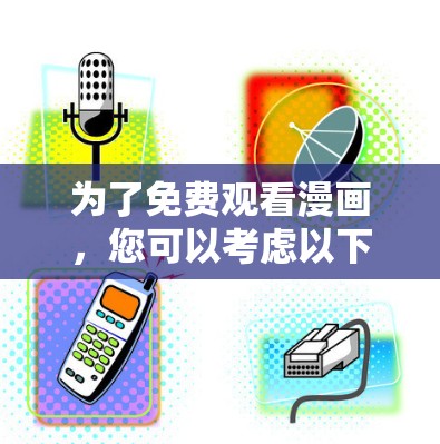 为了免费观看漫画，您可以考虑以下工具和方法