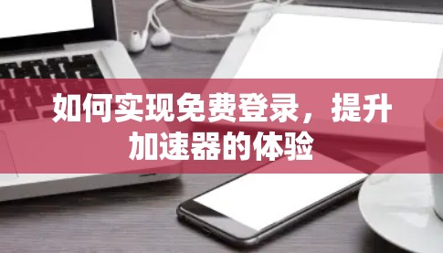 如何实现免费登录，提升加速器的体验