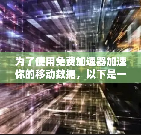 为了使用免费加速器加速你的移动数据，以下是一步步的建议和操作指南
