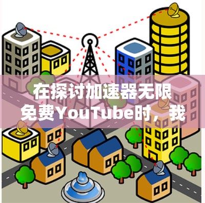 在探讨加速器无限免费YouTube时，我们可以看到这是一个令人困惑的概念，涉及技术、使用限制以及实际效果等多个方面。以下是对此问题的分步解释