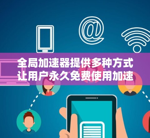 全局加速器提供多种方式让用户永久免费使用加速功能。以下是一些主要的工具和方法