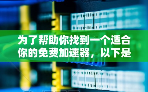 为了帮助你找到一个适合你的免费加速器，以下是一个综合考虑的解决方案