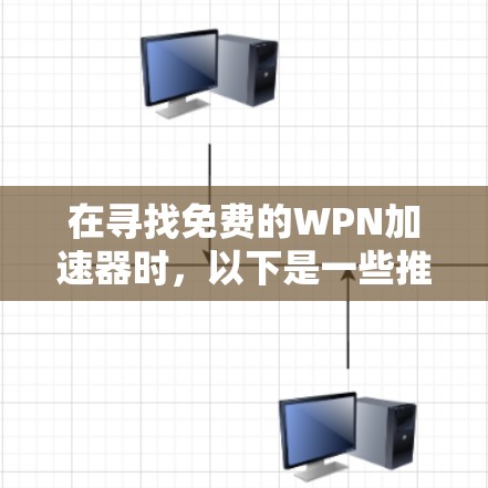 在寻找免费的WPN加速器时，以下是一些推荐的软件及其特点