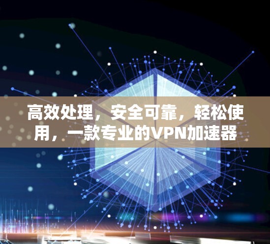 高效处理，安全可靠，轻松使用，一款专业的VPN加速器