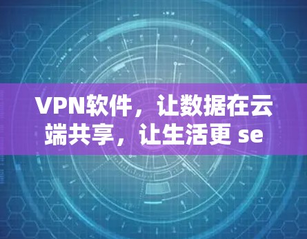 VPN软件，让数据在云端共享，让生活更 secure！