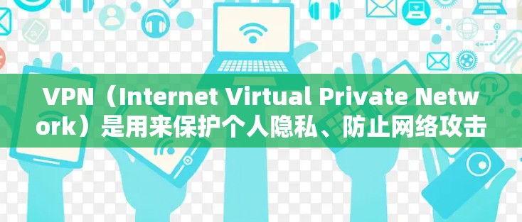 VPN（Internet Virtual Private Network）是用来保护个人隐私、防止网络攻击或逃避网络攻击的网络服务。以下是使用VPN的基本教程