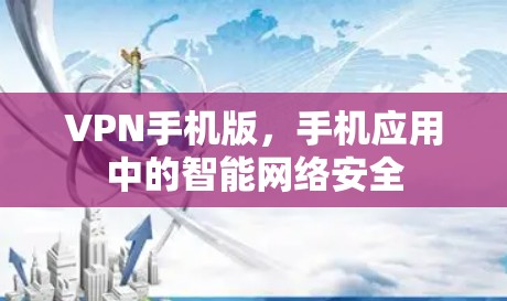 VPN手机版，手机应用中的智能网络安全
