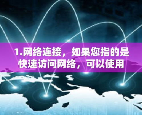 1.网络连接，如果您指的是快速访问网络，可以使用Wi-Fi或移动数据来连接到互联网，通常是通过手机或其他设备的Wi-Fi接口