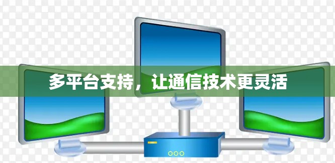 多平台支持，让通信技术更灵活