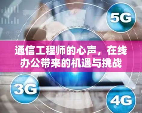 通信工程师的心声，在线办公带来的机遇与挑战