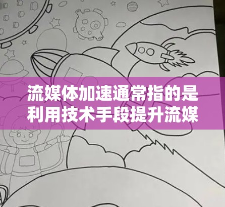 流媒体加速通常指的是利用技术手段提升流媒体播放速度的方法，具体包括以下几个方面