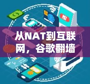 从NAT到互联网,谷歌翻墙VNP的策略与挑战 从NAT到互联网,谷歌翻墙VNP的策略与挑战