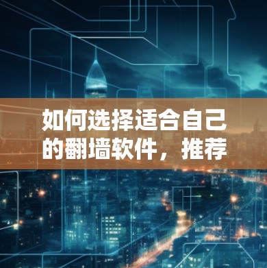 如何选择适合自己的翻墙软件,推荐步骤及注意事项 如何选择适合自己的翻墙软件,推荐步骤及注意事项