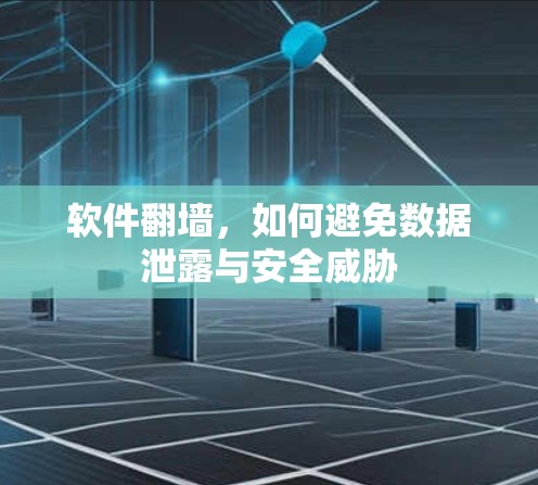 软件翻墙,如何避免数据泄露与安全威胁 软件翻墙,如何避免数据泄露与安全威胁