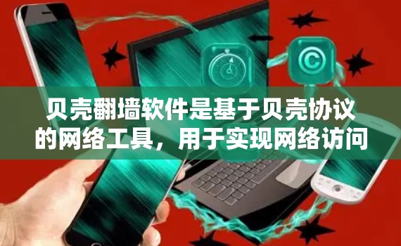 贝壳翻墙软件是基于贝壳协议的网络工具,用于实现网络访问的过滤和限制。如果你需要下载并使用贝壳翻墙软件,通常可以从以下几个方面进行下载和安装 贝壳翻墙软件是基于贝壳协议的网络工具,用于实现网络访问的过滤和限制。如果你需要下载并使用贝壳翻墙软件,通常可以从以下几个方面进行下载和安装
