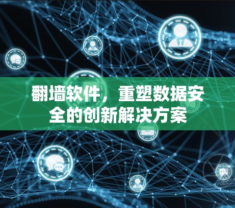 翻墙软件,重塑数据安全的创新解决方案 翻墙软件,重塑数据安全的创新解决方案