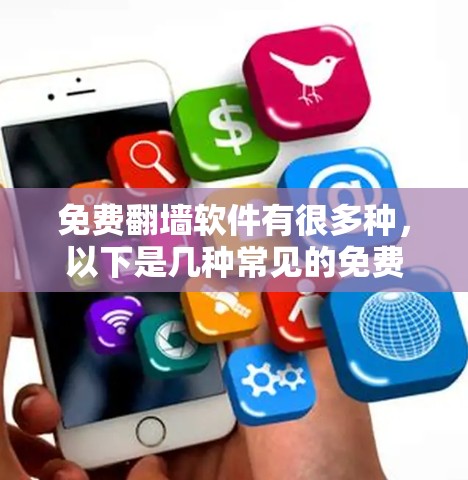 免费翻墙软件有很多种,以下是几种常见的免费翻墙软件推荐 免费翻墙软件有很多种,以下是几种常见的免费翻墙软件推荐