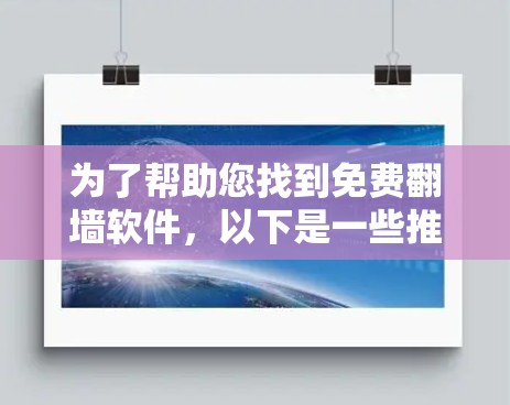 为了帮助您找到免费翻墙软件，以下是一些推荐，涵盖不同的平台和功能