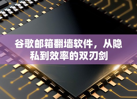 谷歌邮箱翻墙软件,从隐私到效率的双刃剑 谷歌邮箱翻墙软件,从隐私到效率的双刃剑