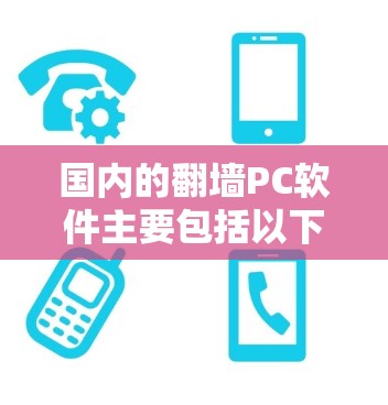 国内的翻墙PC软件主要包括以下几种 国内的翻墙PC软件主要包括以下几种