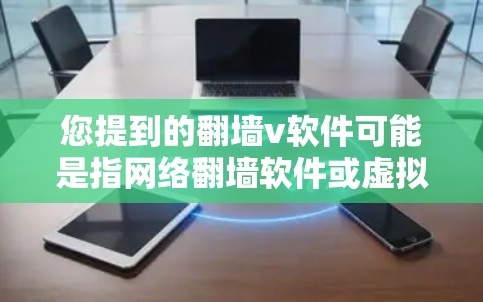 您提到的翻墙v软件可能是指网络翻墙软件或虚拟网络地址软件(VNAS)以下是一些常用的网络翻墙软件推荐 您提到的翻墙v软件可能是指网络翻墙软件或虚拟网络地址软件(VNAS)以下是一些常用的网络翻墙软件推荐
