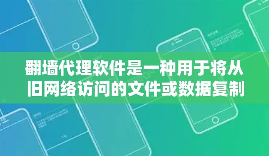 翻墙代理软件是一种用于将从旧网络访问的文件或数据复制到新网络的技术，尤其在互联网不可用的情况下使用。以下是一些最新和常见的翻墙代理软件及其特点