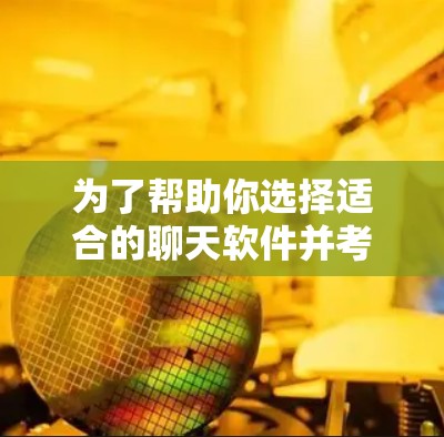 为了帮助你选择适合的聊天软件并考虑翻墙问题,以下是一些推荐的建议 为了帮助你选择适合的聊天软件并考虑翻墙问题,以下是一些推荐的建议