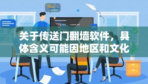 关于传送门翻墙软件,具体含义可能因地区和文化而异,但通常指的是那些通过网络镜像上传文件的移动设备应用。以下是一些常见的传送门翻墙软件及其功能 关于传送门翻墙软件,具体含义可能因地区和文化而异,但通常指的是那些通过网络镜像上传文件的移动设备应用。以下是一些常见的传送门翻墙软件及其功能