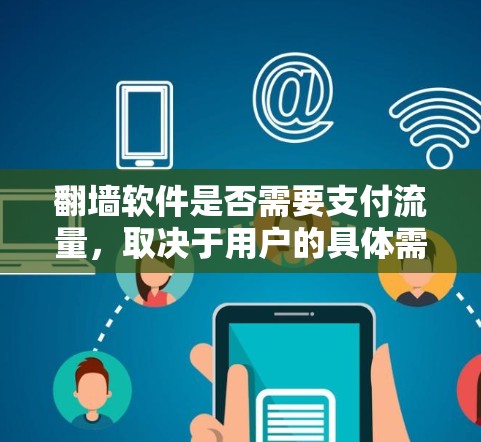 翻墙软件是否需要支付流量，取决于用户的具体需求、使用的场景和对软件的使用频率以及是否需要长期使用。以下是详细的分析和建议