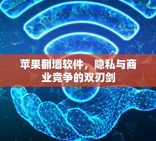 苹果翻墙软件，隐私与商业竞争的双刃剑
