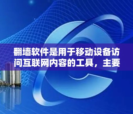 翻墙软件是用于移动设备访问互联网内容的工具，主要功能包括保护用户隐私、支持版权保护和提供更多功能。以下是几种常见的翻墙软件及其特点和适用场景