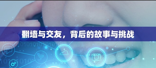 翻墙与交友，背后的故事与挑战