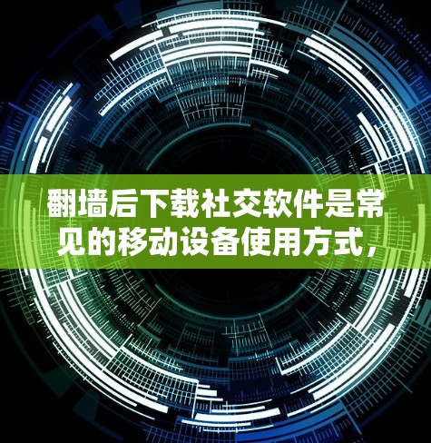 翻墙后下载社交软件是常见的移动设备使用方式,主要目的是将内网流量转换到外网,方便使用互联网服务。以下是一些常见的社交软件,通常在翻墙后下载时是免费的,且功能强大 翻墙后下载社交软件是常见的移动设备使用方式,主要目的是将内网流量转换到外网,方便使用互联网服务。以下是一些常见的社交软件,通常在翻墙后下载时是免费的,且功能强大