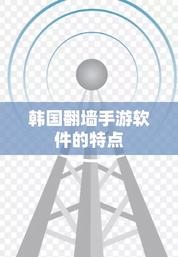 韩国翻墙手游软件的特点