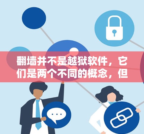 翻墙并不是越狱软件,它们是两个不同的概念,但两者都与网络和软件管理密切相关 翻墙并不是越狱软件,它们是两个不同的概念,但两者都与网络和软件管理密切相关