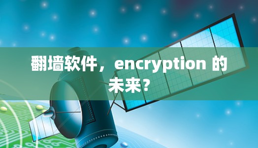 翻墙软件,encryption 的未来? 翻墙软件,encryption 的未来?