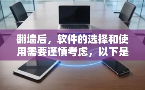 翻墙后,软件的选择和使用需要谨慎考虑,以下是一些推荐的软件和工具,帮助您在翻墙后高效使用手机应用 翻墙后,软件的选择和使用需要谨慎考虑,以下是一些推荐的软件和工具,帮助您在翻墙后高效使用手机应用