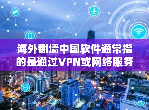 海外翻墙中国软件通常指的是通过VPN或网络服务访问海外服务器或服务的软件工具。以下是一些常见的解决方案 海外翻墙中国软件通常指的是通过VPN或网络服务访问海外服务器或服务的软件工具。以下是一些常见的解决方案