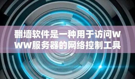 翻墙软件是一种用于访问WWW服务器的网络控制工具，通常通过过滤协议、动态IP控制或访问服务器来实现。以下是关于翻墙软件的详细分析