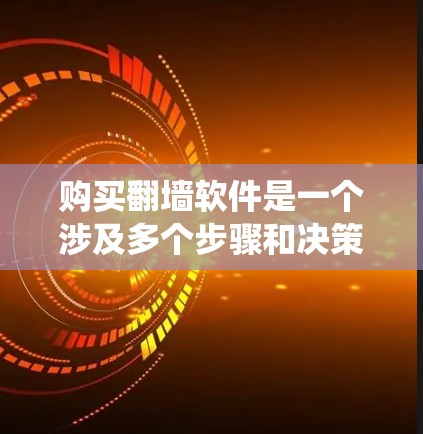 购买翻墙软件是一个涉及多个步骤和决策的问题，以下是一个系统化的指南，帮助您完成这一过程