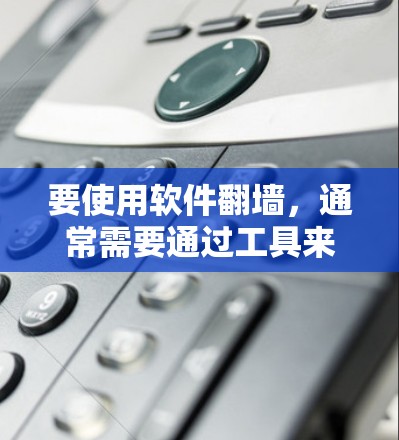 要使用软件翻墙，通常需要通过工具来连接到目标服务器或外部网络。以下是一些步骤性的指导，适合不同用户的情况