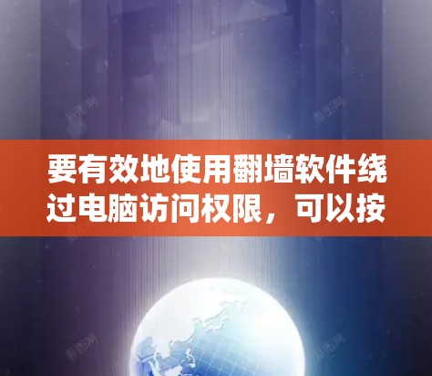 要有效地使用翻墙软件绕过电脑访问权限，可以按照以下步骤操作